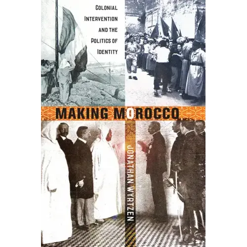 Making Morocco: Colonial Intervention and the Politics of Identity