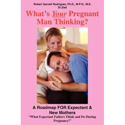 What's Your Pregnant Man Thinking?: A Roadmap FOR Expectant & New Mothers