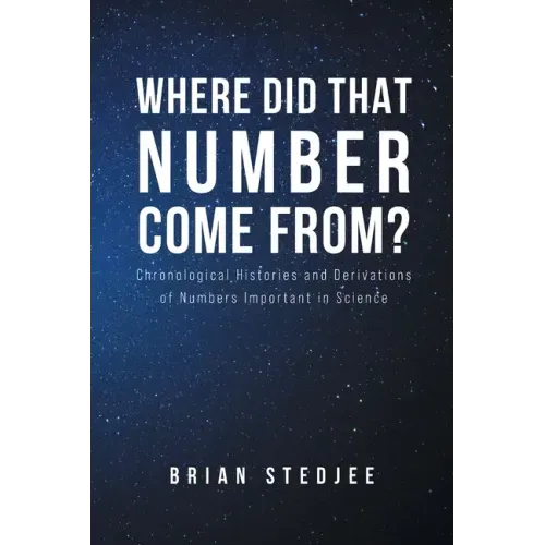 Where did That Number Come From?: Chronological Histories and Derivations of Numbers Important in Science