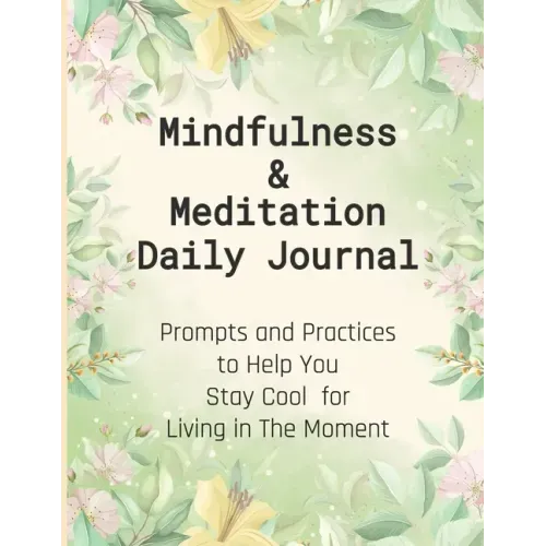 Mindfulness & Meditation Daily Journal: Prompts And Practices To Help You Stay Cool For Living In The Moment At Everyday Life, This Mindfulness Journa