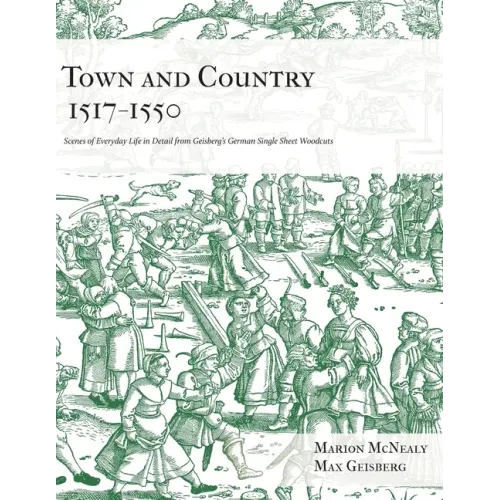 Town and Country 1517 - 1550: Scenes of Everyday Life in Detail from Geisberg's German Single Sheet Woodcuts