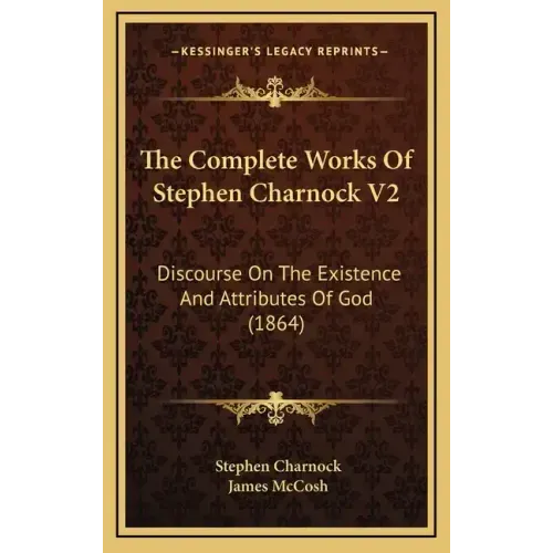 The Complete Works of Stephen Charnock V2: Discourse on the Existence and Attributes of God (1864)