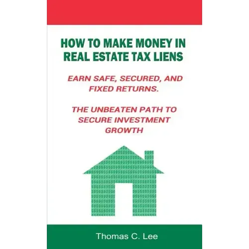 How to Make Money in Real Estate Tax Liens Earn Safe, Secured, and Fixed Returns . The Unbeaten Path to Secure Investment Growth