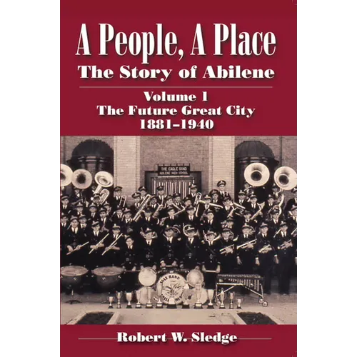 A People, a Place: The Story of Abilene Volume I; The Future Great City 1881-1940