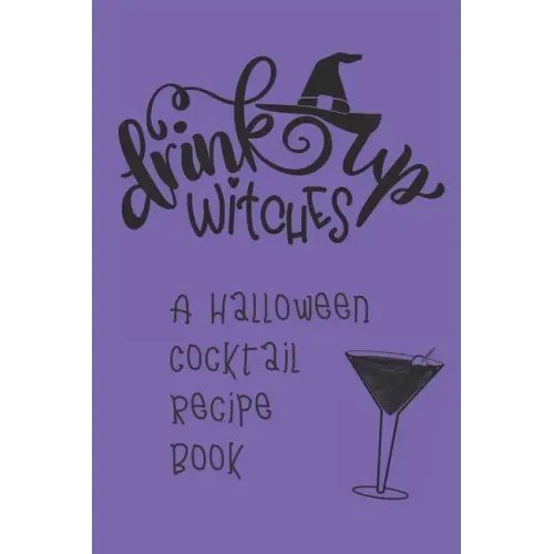 Drink Up, Witches: A Halloween Cocktail Recipe Book: Record and Organize Your Own Craft Cocktails