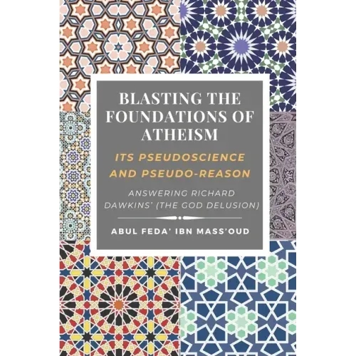 Blasting the Foundations of Atheism: Its Pseudoscience and Pseudo-reason: Answering Richard Dawkins' (The God Delusion)