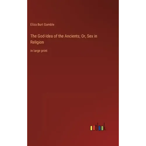The God-Idea of the Ancients; Or, Sex in Religion: in large print