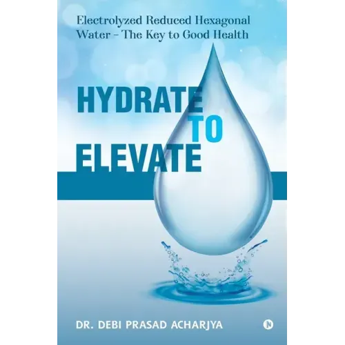 Hydrate to Elevate: Electrolyzed Reduced Hexagonal Water - The Key to Good Health