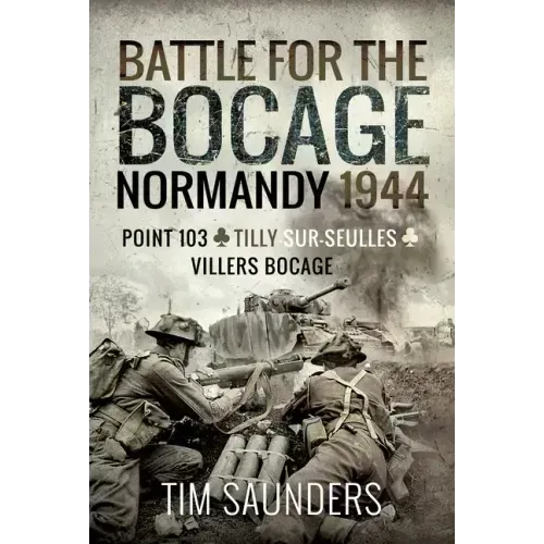 Normandy 1944: The Fight for Point 103, Tilly-Sur-Seulles and Vilers Bocage
