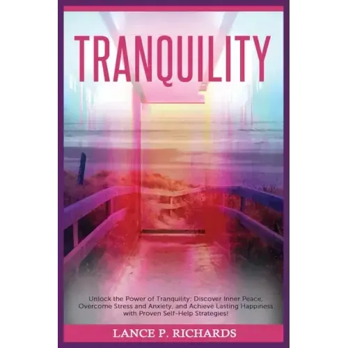 Tranquility: Unlock the Power of Tranquility: Discover Inner Peace, Overcome Stress and Anxiety, and Achieve Lasting Happiness with