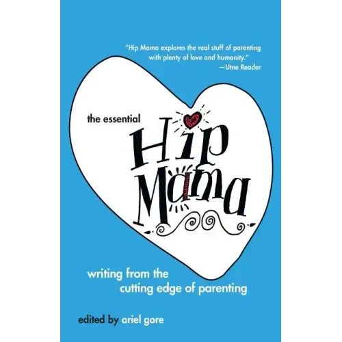 The Essential Hip Mama: Writing from the Cutting Edge of Parenting
