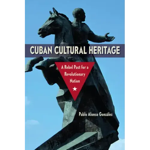 Cuban Cultural Heritage: A Rebel Past for a Revolutionary Nation