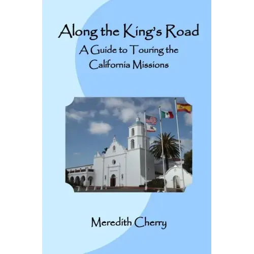 Along the King's Road: A Guide to Touring the California Missions