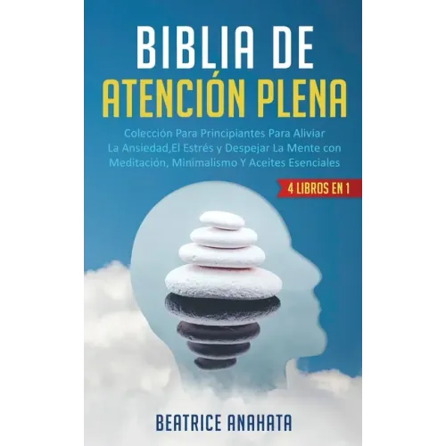 Biblia En Atencion Plena: 4 Libros En 1: Coleccion Para Principiantes Para Aliviar La Ansiedad, El Estres Y Despejar La Mente Con Meditacion, Mi