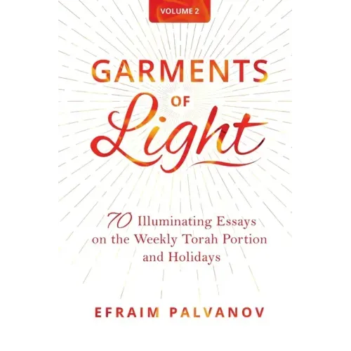 Garments of Light: 70 Illuminating Essays on the Weekly Torah Portion and Holidays, Volume 2