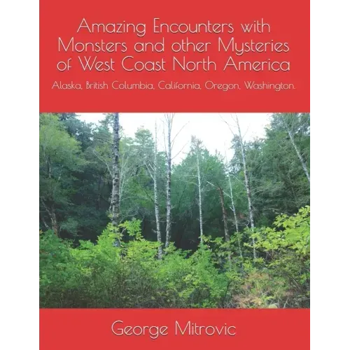 Amazing Encounters with Monsters and other Mysteries of West Coast North America: Alaska, British Columbia, California, Oregon, Washington.