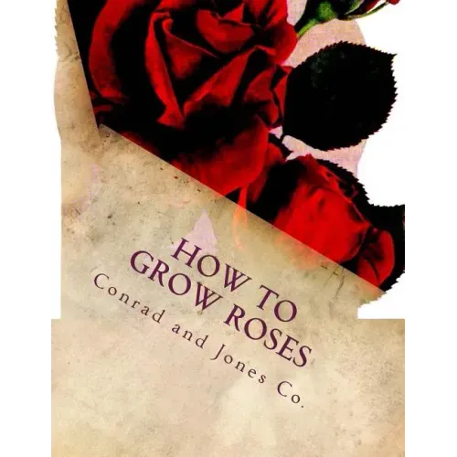 How To Grow Roses: Dedicated to the Flower Loving People of America
