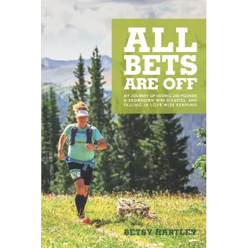 All Bets Are Off: My journey of losing 200 pounds, a showdown with diabetes, and falling in love with running