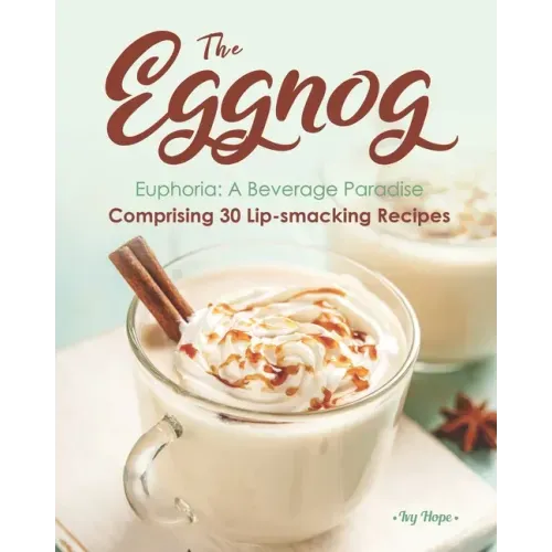 The Eggnog Euphoria: A Beverage Paradise Comprising 30 Lip-smacking Recipes