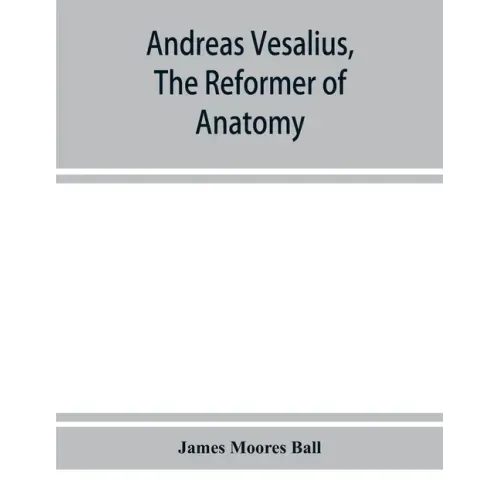 Andreas Vesalius, the reformer of anatomy