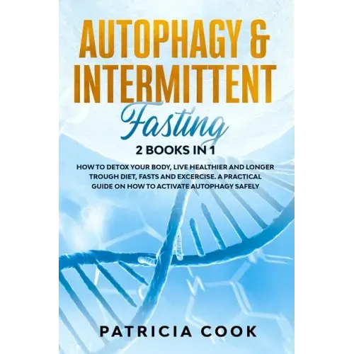 Autophagy and Intermittent Fasting 2 books in 1: How to DETOX your BODY, Live Healthier and Longer Trough Diet, Fasts and Excercise. A PRACTICAL Guide