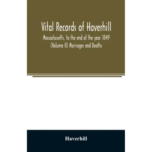 Vital records of Haverhill, Massachusetts, to the end of the year 1849 (Volume II) Marriages and Deaths