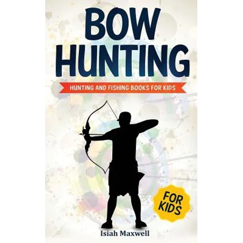 Bow Hunting for Kids: Hunting and Fishing Books for Kids