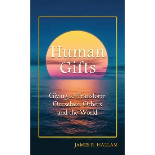 Human Gifts: Giving to Transform Ourselves, Others, and the World