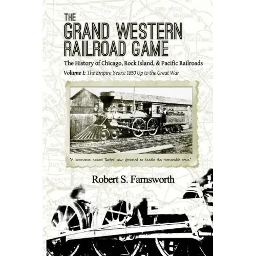 The Grand Western Railroad Game: The History of the Chicago, Rock Island, & Pacific Railroads: Volume I: The Empire Years: 1850 Up to the Great War