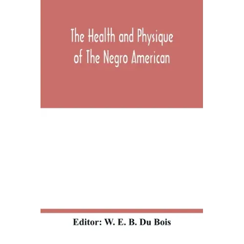 The health and physique of the Negro American: report of a social study made under the direction of Atlanta University: together with the Proceedings