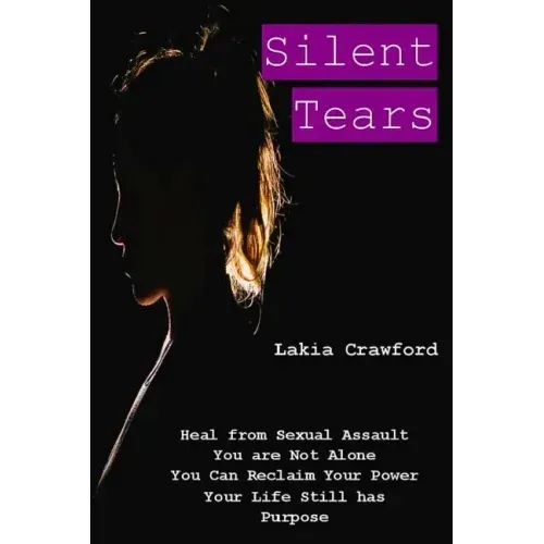 Silent Tears: Heal From Sexual Assault, You Are Not Alone, You can Reclaim Your Power, Your Life Still Has Purpose