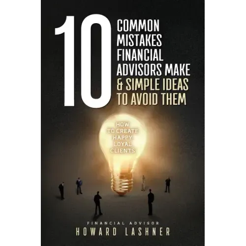 10 Common Mistakes Financial Advisors Make & Simple Ideas to Avoid Them: How to Create Happy Loyal Clients