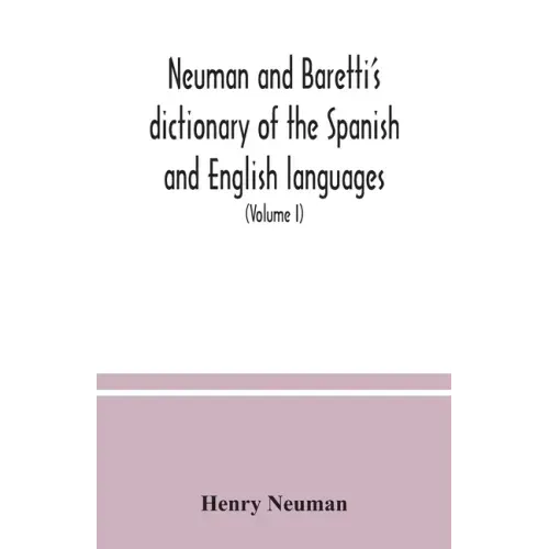 Neuman and Baretti's dictionary of the Spanish and English languages: wherein the words are correctly explained, agreeably to their different meanings