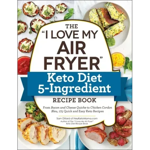 The I Love My Air Fryer Keto Diet 5-Ingredient Recipe Book: From Bacon and Cheese Quiche to Chicken Cordon Bleu, 175 Quick and Easy Keto Recipes