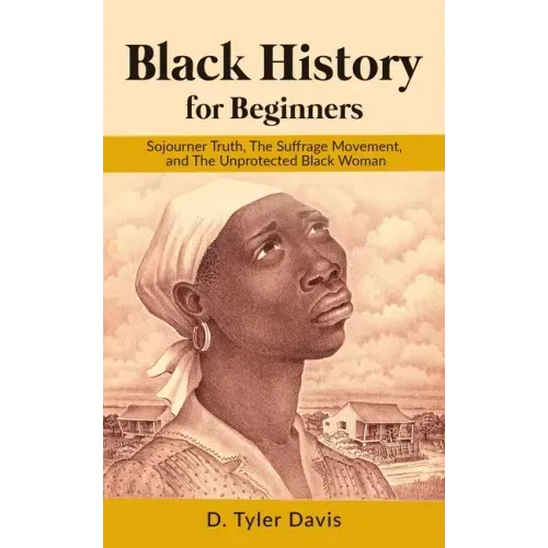 Black History for Beginners: Sojourner Truth, The Suffrage Movement, and The Unprotected Black Woman