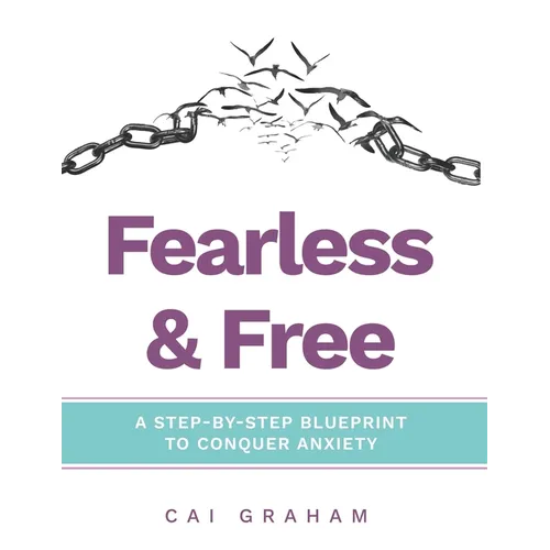 Fearless & Free: A Step-by-Step Blueprint to Help Teens & Young Adults Conquer Anxiety