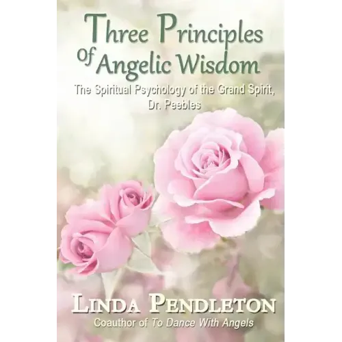 Three Principles of Angelic Wisdom: The Spiritual Psychology of the Grand Spirit, Dr. Peebles