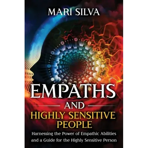 Empaths and Highly Sensitive People: Harnessing the Power of Empathic Abilities and a Guide for the Highly Sensitive Person