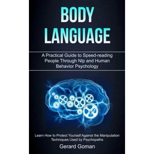 Body Language: A Practical Guide to Speed-reading People Through Nlp and Human Behavior Psychology (Learn How to Protect Yourself Aga