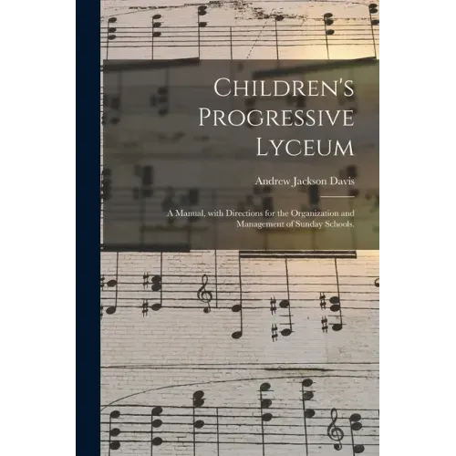 Children's Progressive Lyceum: a Manual, With Directions for the Organization and Management of Sunday Schools.
