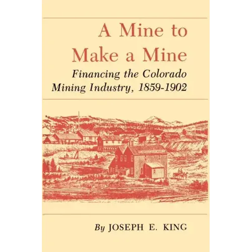 A Mine to Make a Mine: Financing the Colorado Mining Industry, 1859-1902