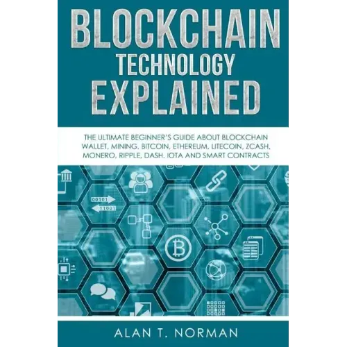 Blockchain Technology Explained: The Ultimate Beginner's Guide About Blockchain Wallet, Mining, Bitcoin, Ethereum, Litecoin, Zcash, Monero, Ripple, Da