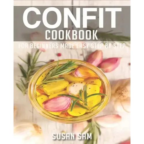 Confit Cookbook: Book 3, for Beginners Made Easy Step by Step