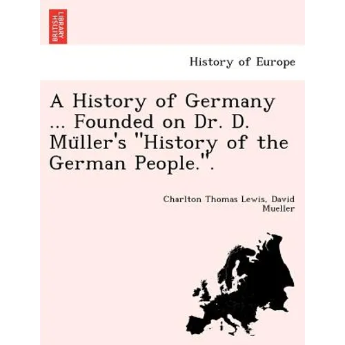 A History of Germany ... Founded on Dr. D. Müller's "History of the German People.".