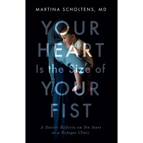 Your Heart Is the Size of Your Fist: A Doctor Reflects on Ten Years at a Refugee Clinic