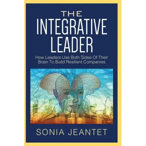 The Integrative Leader: How Leaders Use Both Sides of Their Brain to Build Resilient Companies