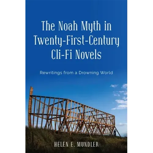 The Noah Myth in Twenty-First-Century CLI-Fi Novels: Rewritings from a Drowning World