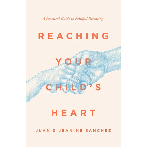Reaching Your Child's Heart: A Practical Guide to Faithful Parenting