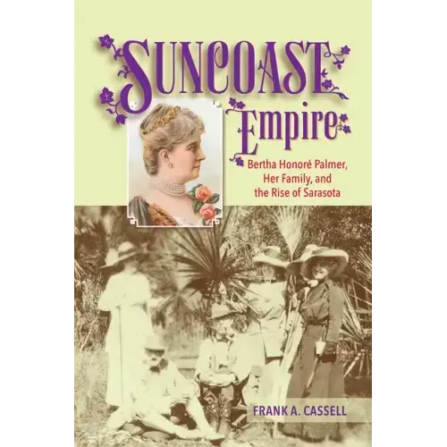Suncoast Empire: Bertha Honore Palmer, Her Family, and the Rise of Sarasota, 1910-1982