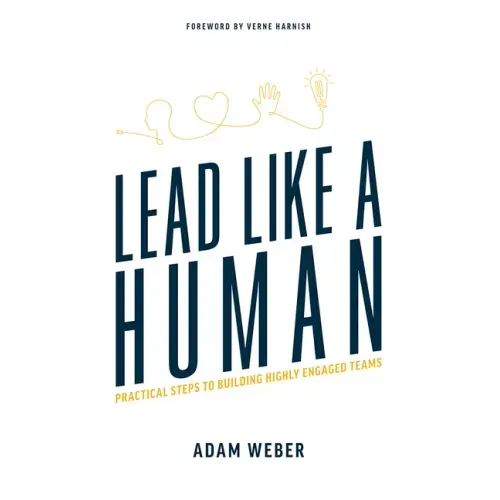 Lead Like a Human: Practical Steps to Building Highly Engaged Teams